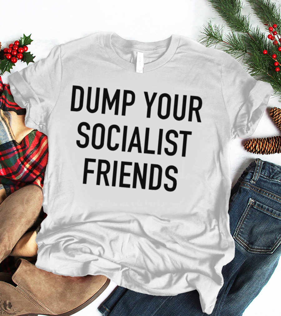 Dump Your Socialist Friends Conservative T-Shirt