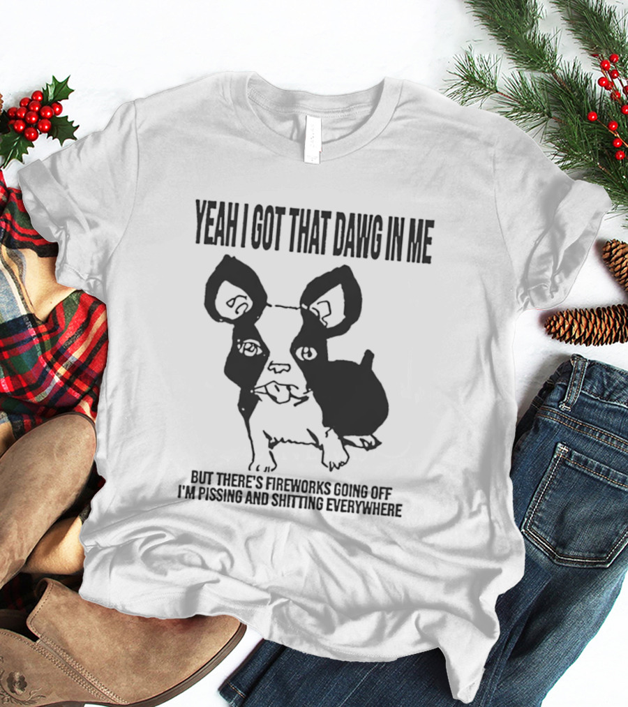 Yeah I Got That Dawg In Me Fireworks Pissing Everywhere T-Shirt