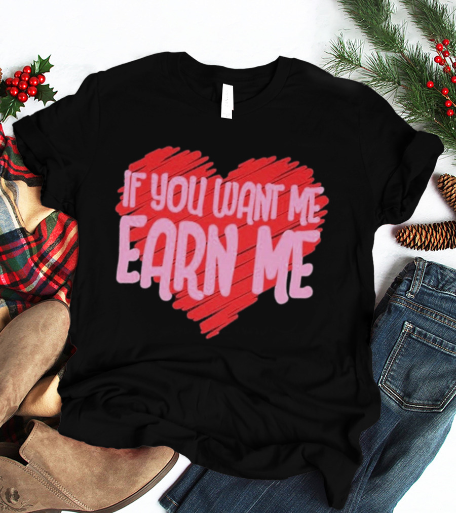 Valentine's Day Heart If You Want Me Earn Me T-Shirt