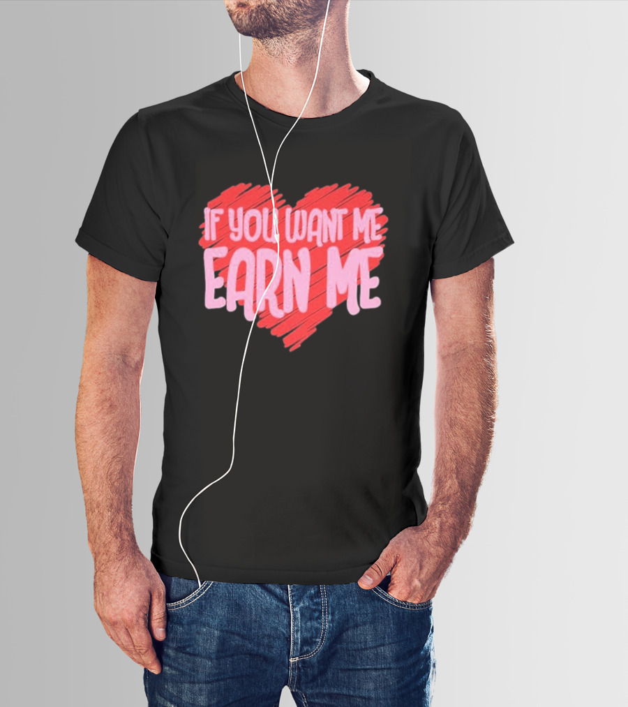 Valentine's Day Heart If You Want Me Earn Me T-Shirt
