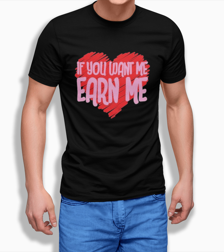 Valentine's Day Heart If You Want Me Earn Me T-Shirt