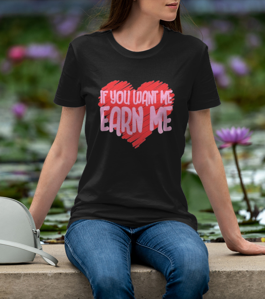 Valentine's Day Heart If You Want Me Earn Me T-Shirt