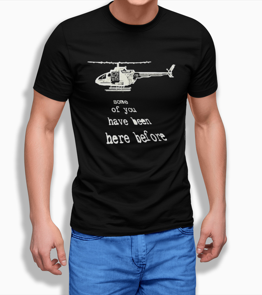 Some Of You Have Been Here Before Helicopter T-Shirt