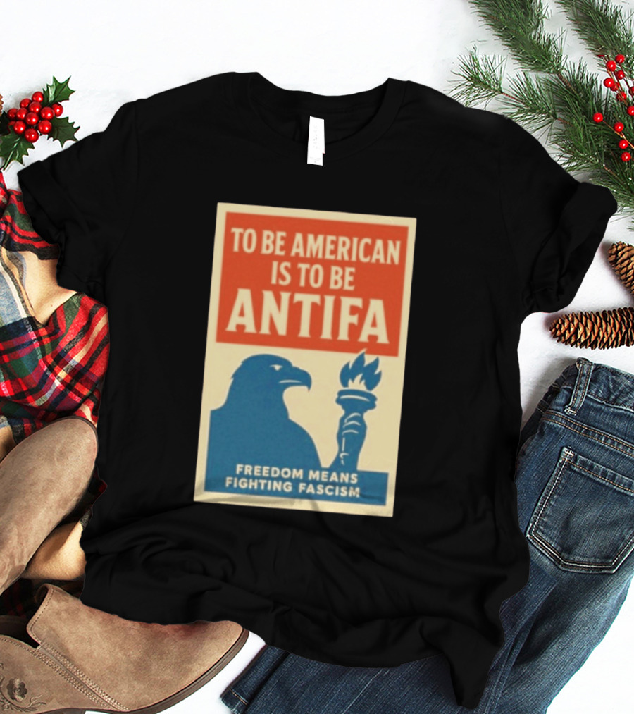 To Be American Is To Be Antifa Freedom Means Fighting Fascism Eagle Torch T-Shirt