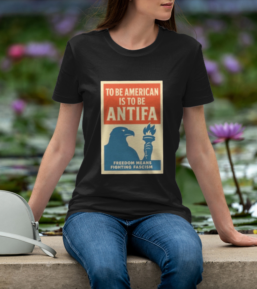 To Be American Is To Be Antifa Freedom Means Fighting Fascism Eagle Torch T-Shirt