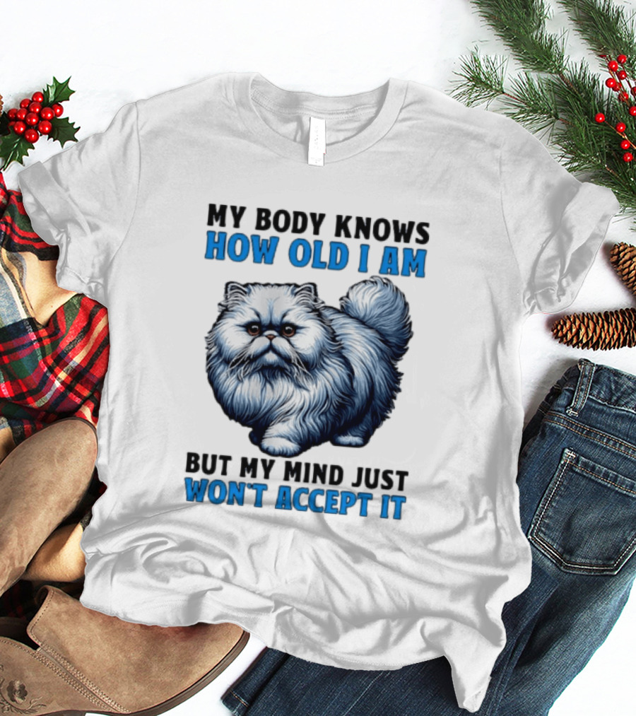My Body Knows How Old I Am Cat My Mind Just Won't Accept It T-Shirt