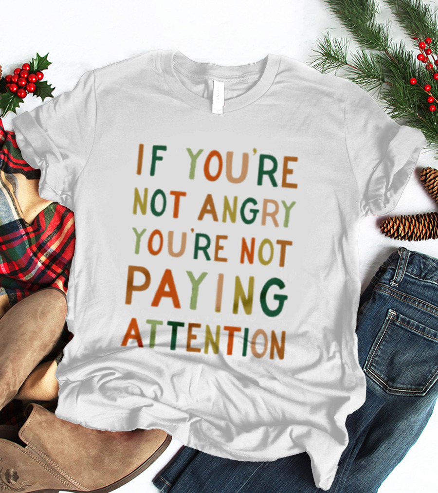 If Youre Not Angry Youre Not Paying Attention Bold Social Awareness Trend T-Shirt