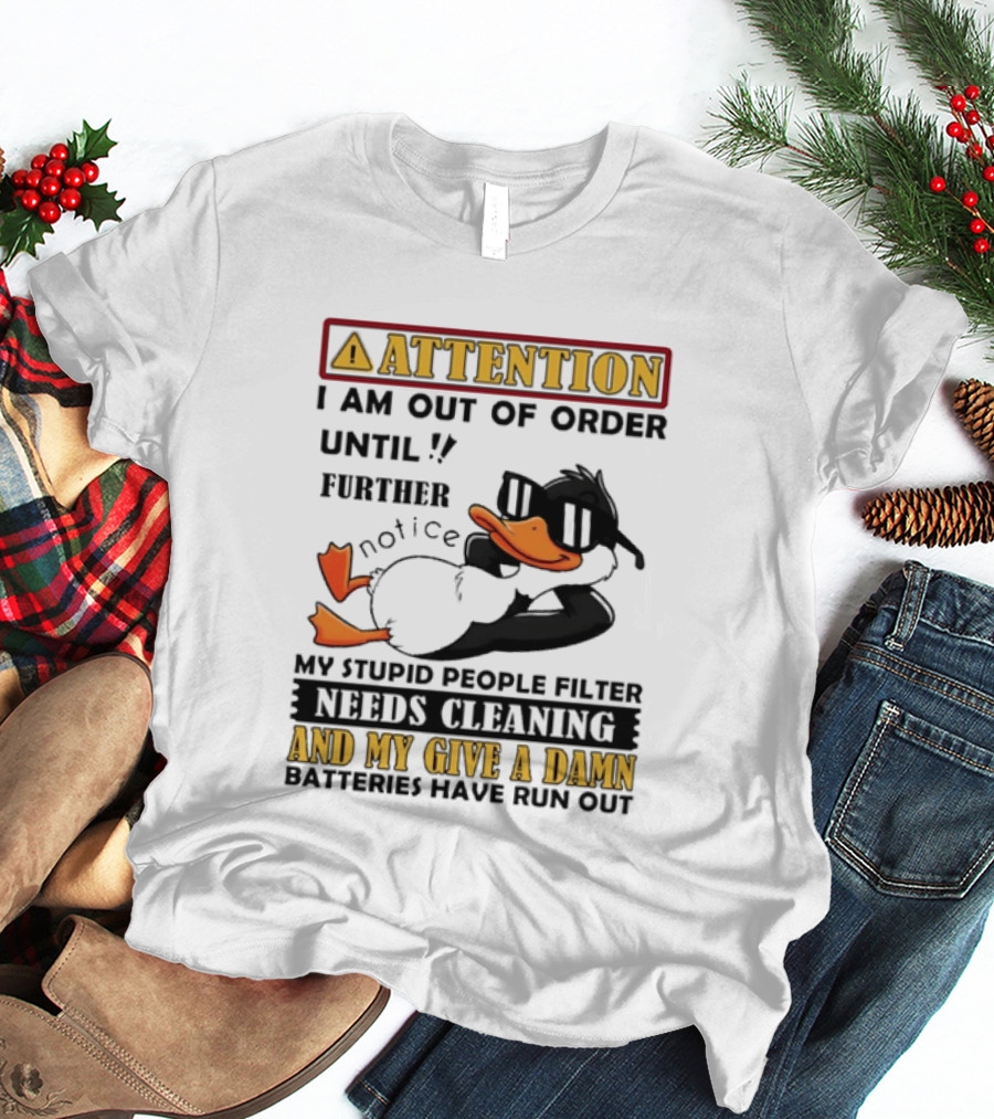 Attention I Am Out Of Order Until Further Notice Duck My Stupid People Filter Needs Cleaning And My Give A Damn Batteries Have Run Out T-Shirt