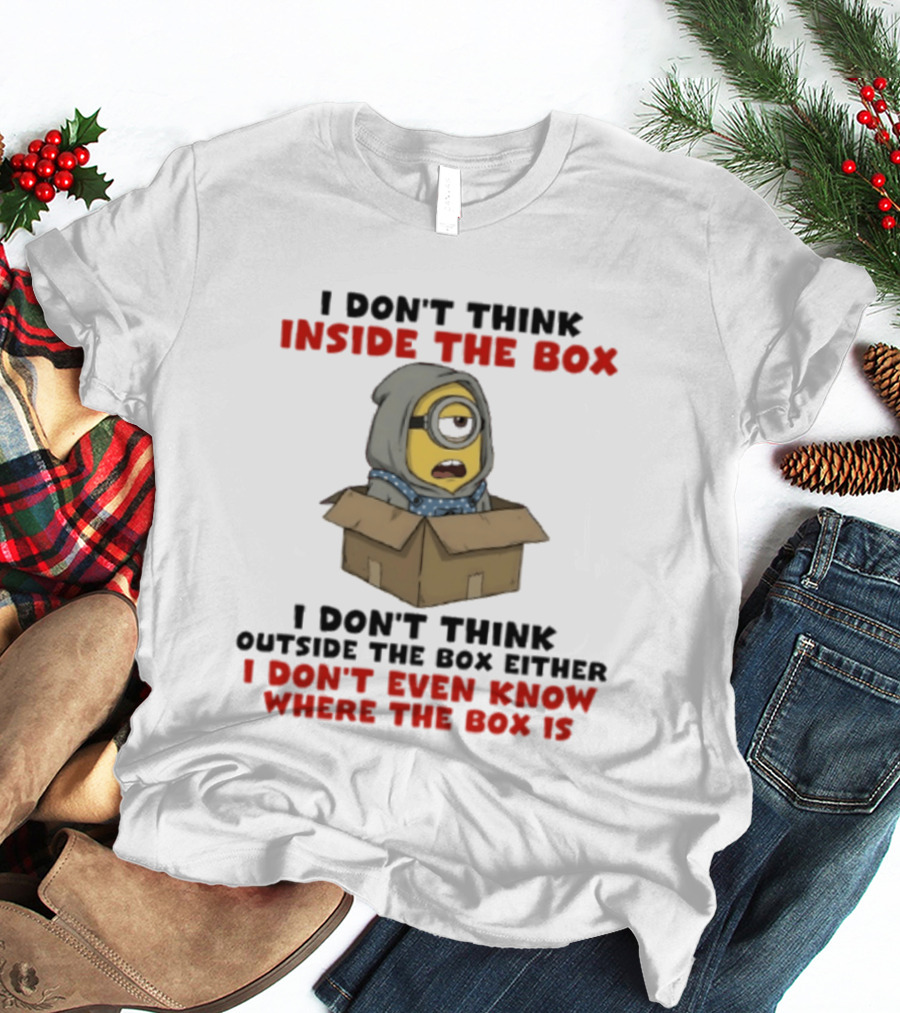 Minions I Don't Think Inside The Box I Don't Think Outside The Box Either I Don't Even Know Where The Box Is T-Shirt