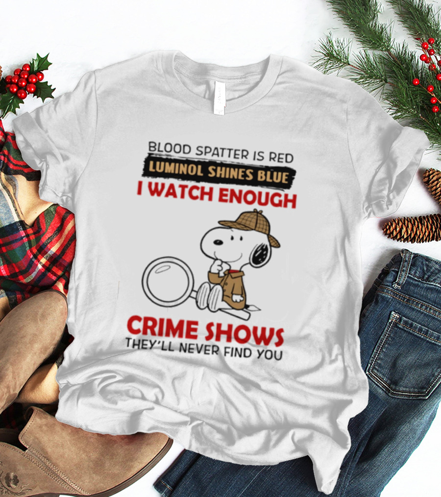 Snoopy Blood Spatter Is Red Luminol Shines Blue I Enough Crime Shows They'll Never Find You T-Shirt