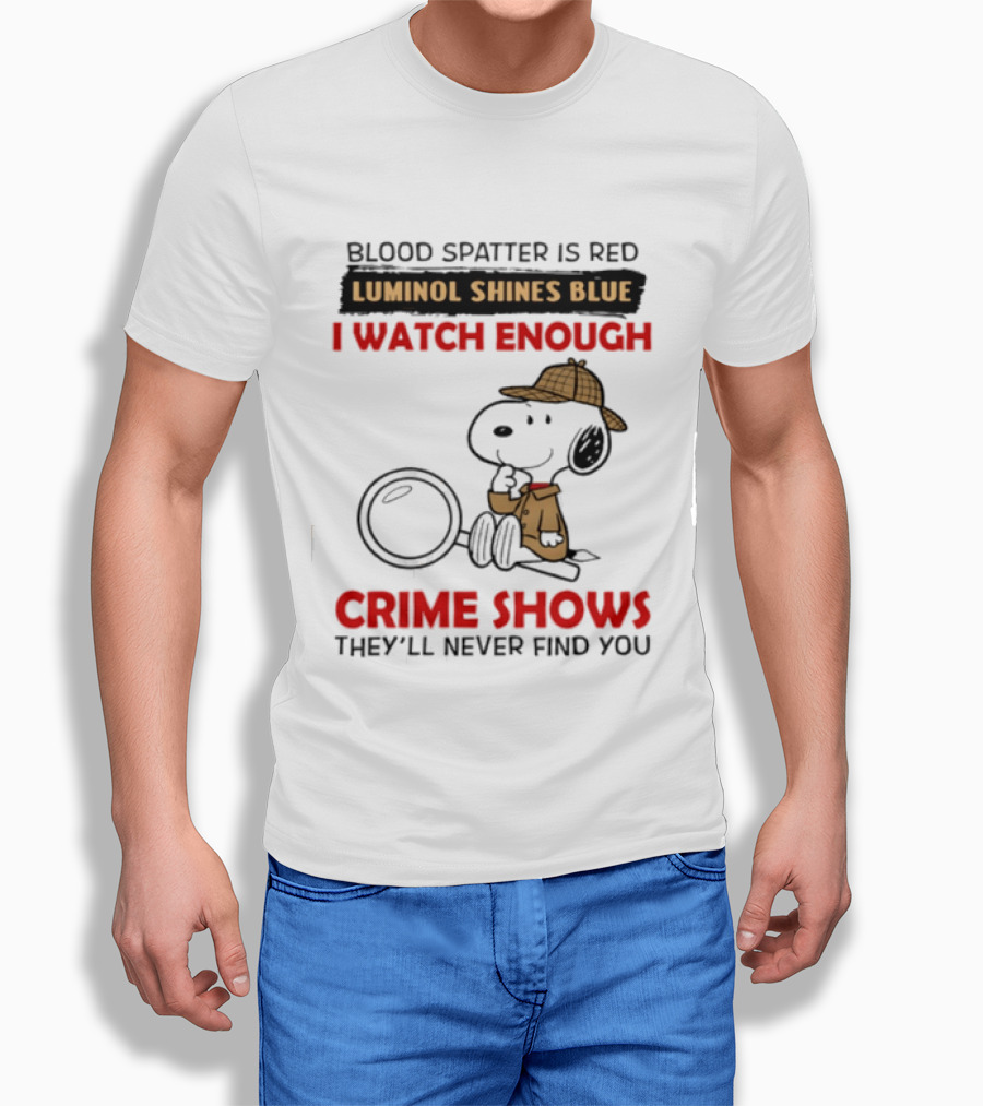 Snoopy Blood Spatter Is Red Luminol Shines Blue I Enough Crime Shows They'll Never Find You T-Shirt