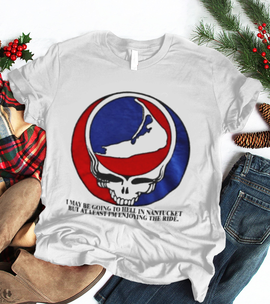 Grateful Dead Steal Your Face Nantucket I May Be Going To Hell But At Least Im Enjoying The Ride T-Shirt