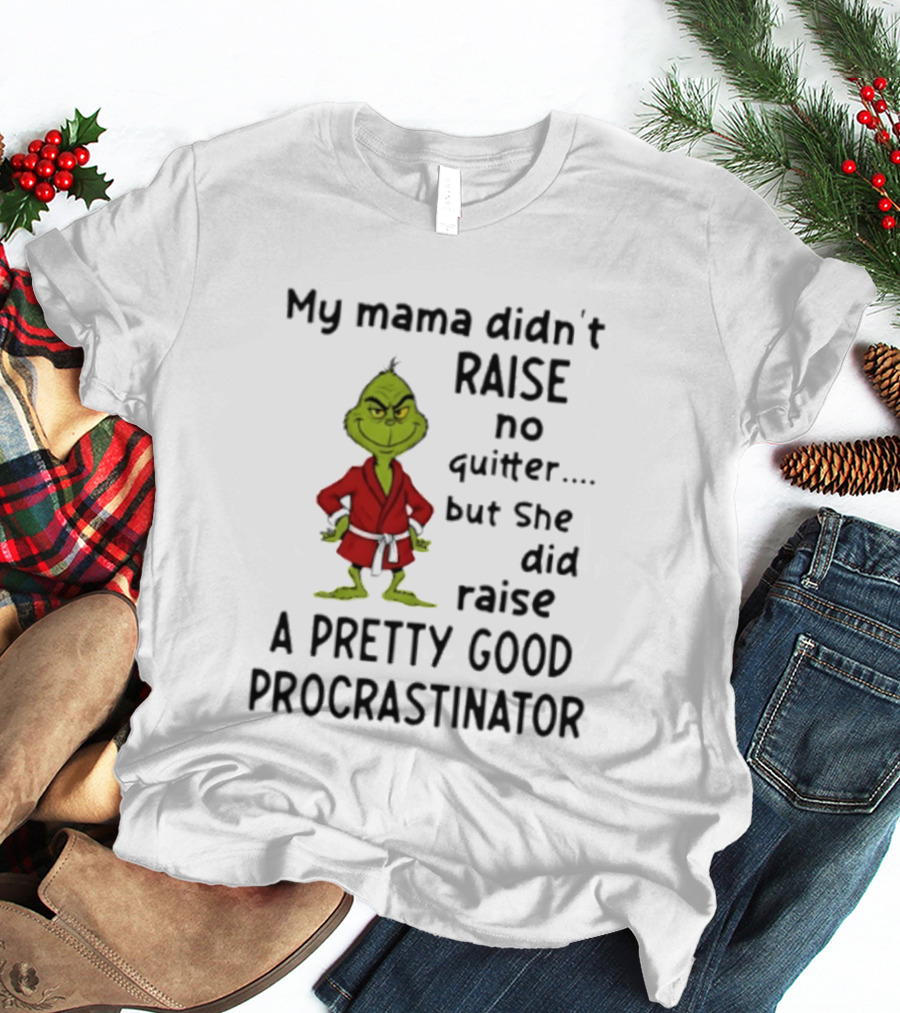 Grinch My Mama Didn't Raise No Quitter But She Did Raise A Pretty Good Procrastinator T-Shirt