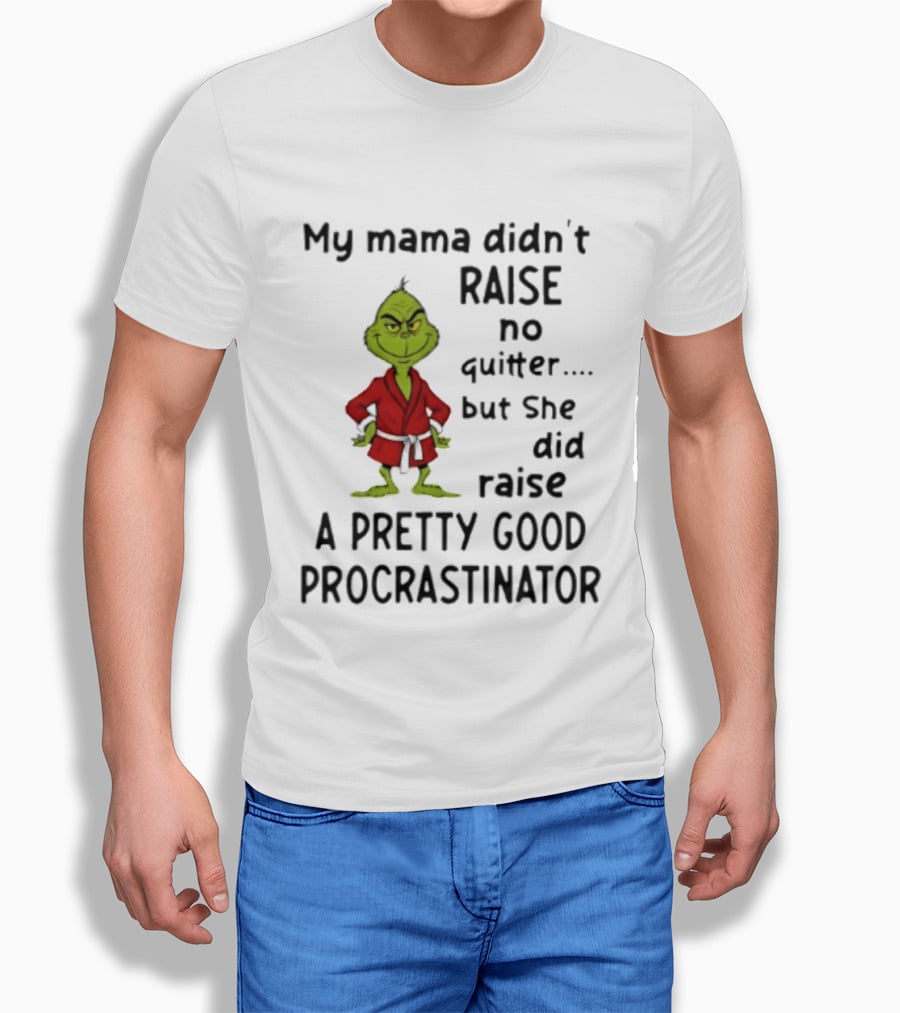 Grinch My Mama Didn't Raise No Quitter But She Did Raise A Pretty Good Procrastinator T-Shirt