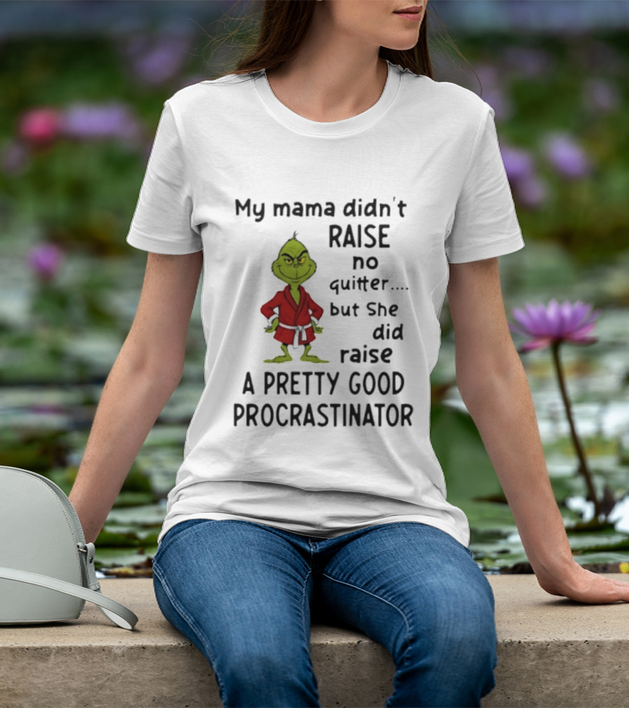 Grinch My Mama Didn't Raise No Quitter But She Did Raise A Pretty Good Procrastinator T-Shirt