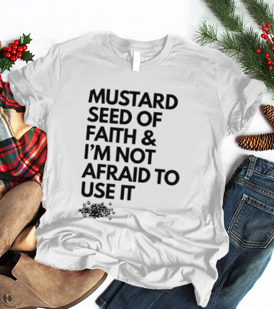 Mustard Seed Of Faith I'm Not Afraid To Use It T-Shirt
