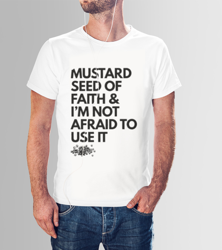 Mustard Seed Of Faith I'm Not Afraid To Use It T-Shirt