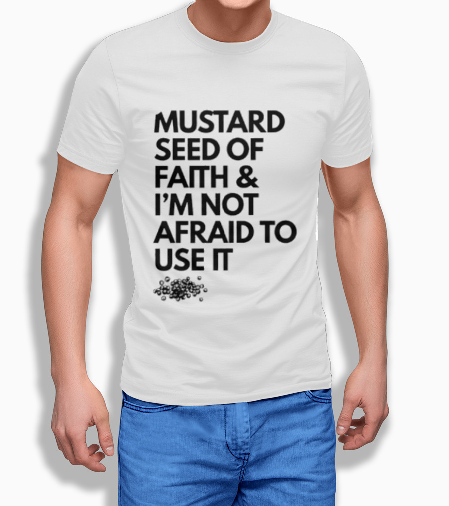 Mustard Seed Of Faith I'm Not Afraid To Use It T-Shirt