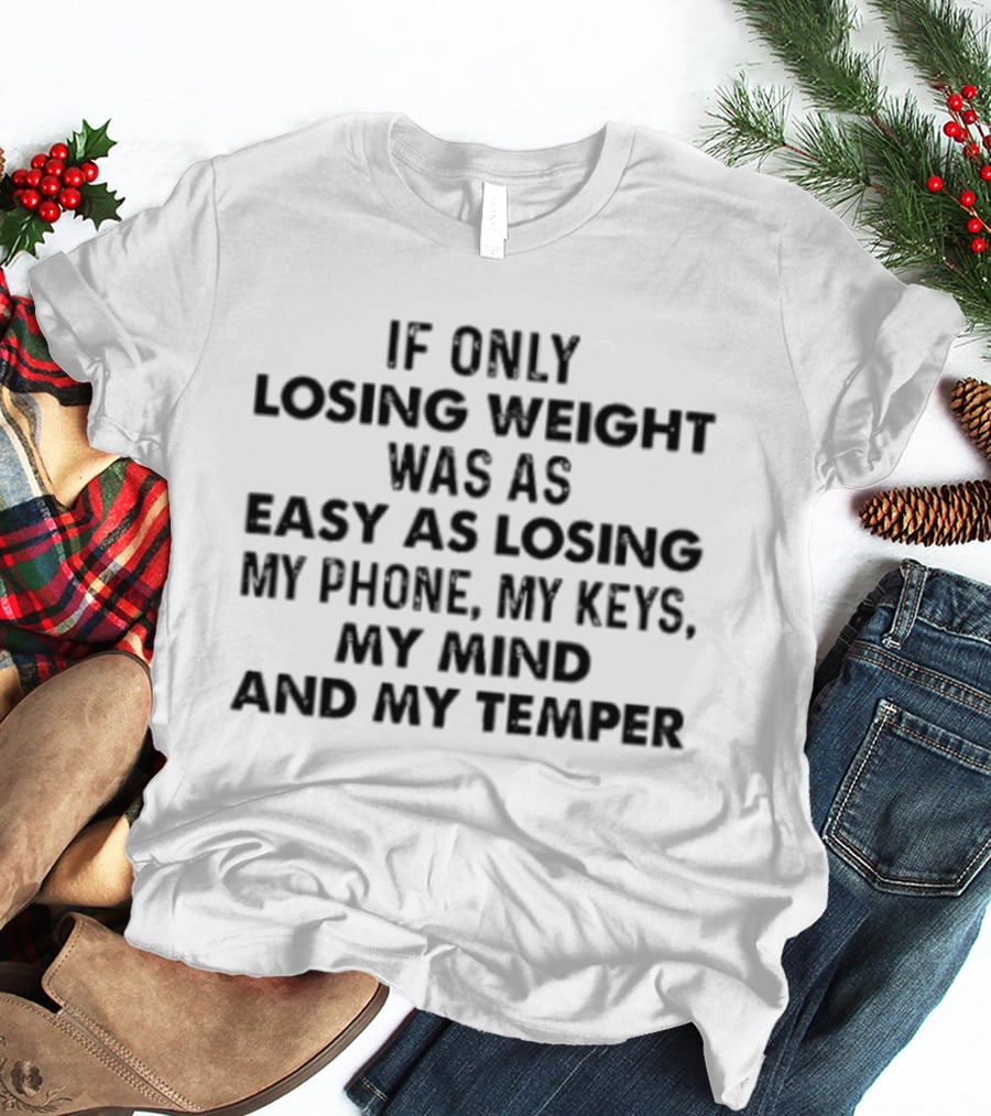 If Only Losing Weight Was As Easy As Losing My Phone Keys Mind Temper T-Shirt