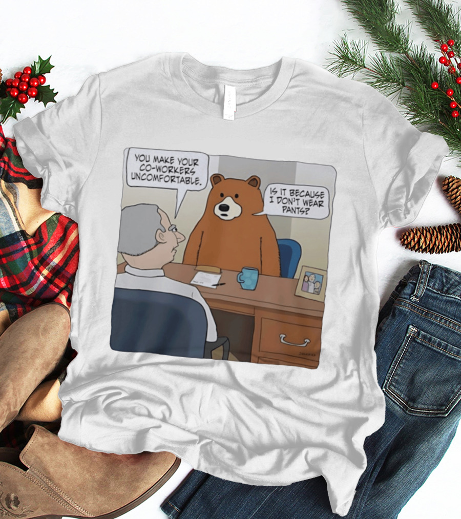 You Make Your Co Workers Uncomfortable Is It Because I Don't Wear Pants Bear Cartoon T-Shirt