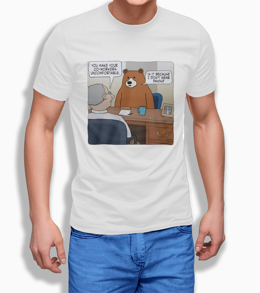 You Make Your Co Workers Uncomfortable Is It Because I Don't Wear Pants Bear Cartoon T-Shirt