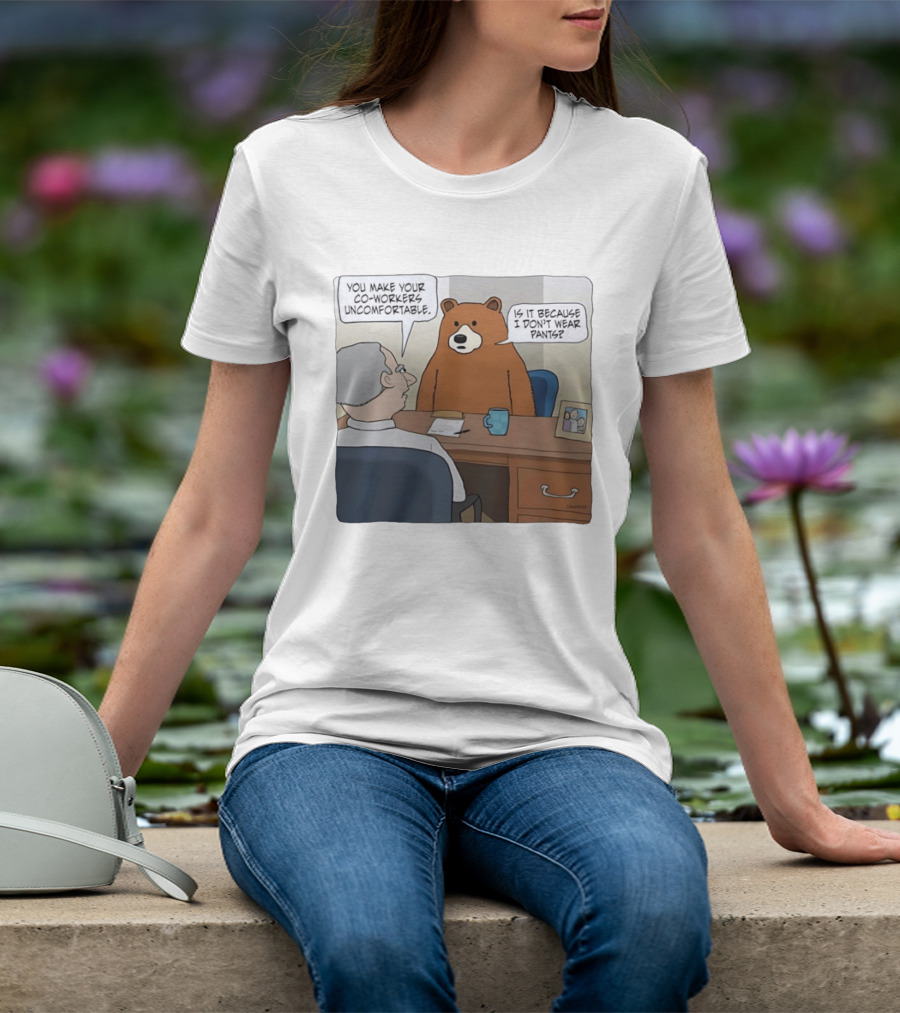 You Make Your Co Workers Uncomfortable Is It Because I Don't Wear Pants Bear Cartoon T-Shirt