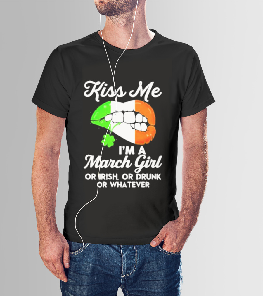 Kiss Me I'm A March Girl Or Irish Or Drunk Or Whatever Irish Flag Lips Shamrock T-Shirt