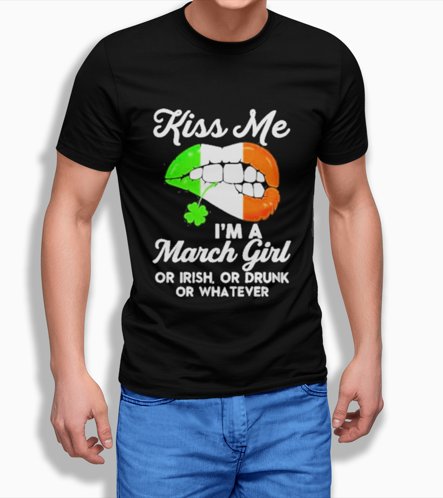 Kiss Me I'm A March Girl Or Irish Or Drunk Or Whatever Irish Flag Lips Shamrock T-Shirt
