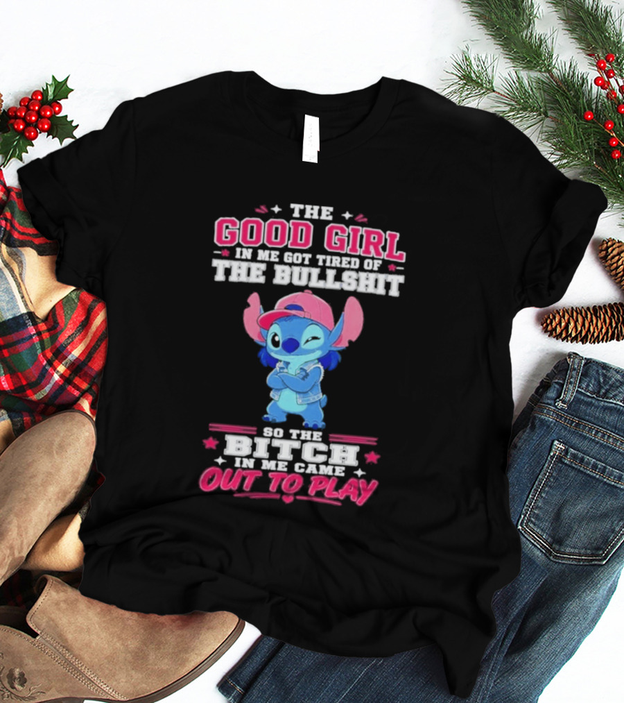 The Good Girl In Me Got Tired Of The Bullshit So The Bitch In Me Came Out To Play Stitch Disney T-Shirt