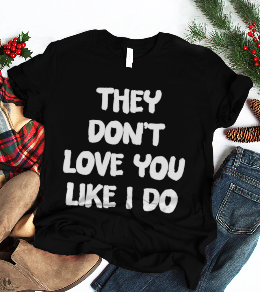 They Don't Love You Like I Do Romantic Message T-Shirt