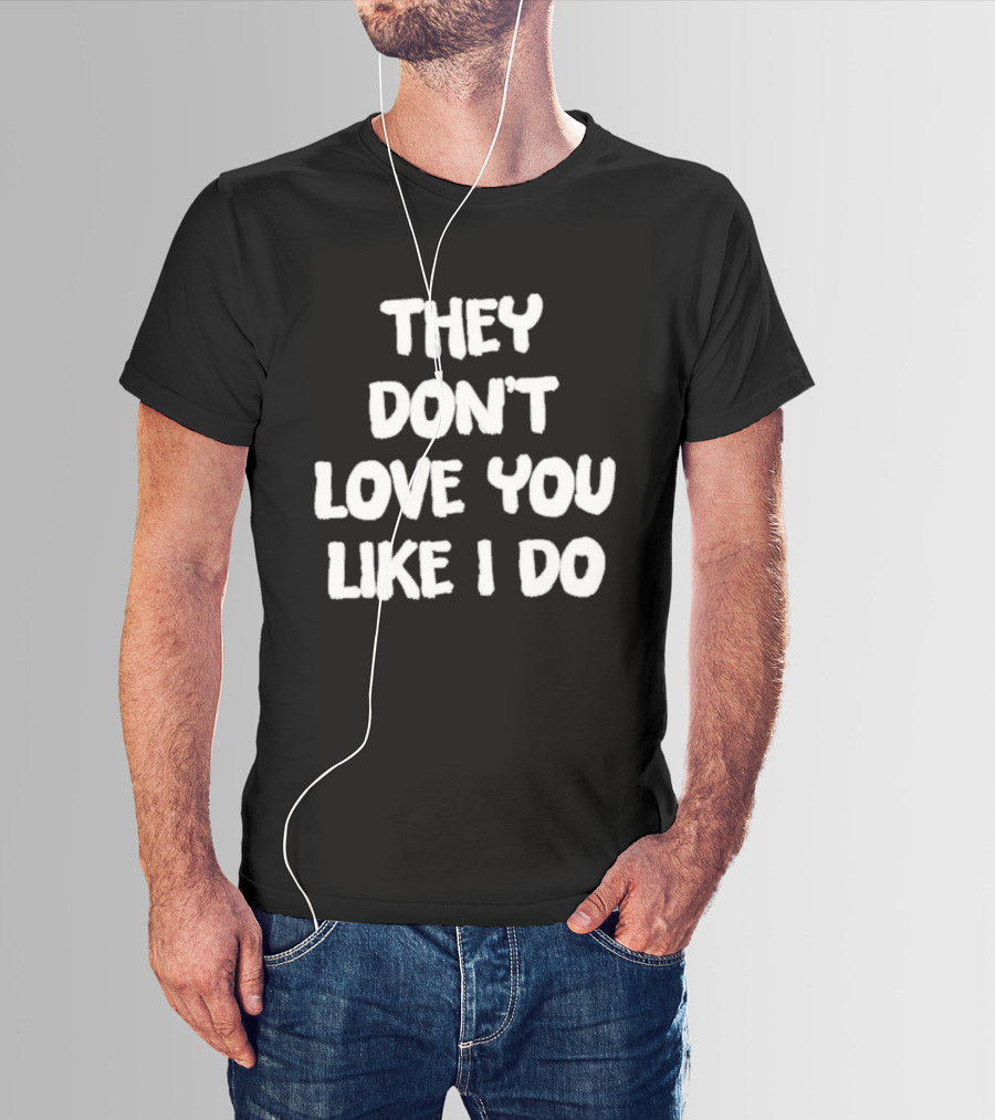 They Don't Love You Like I Do Romantic Message T-Shirt