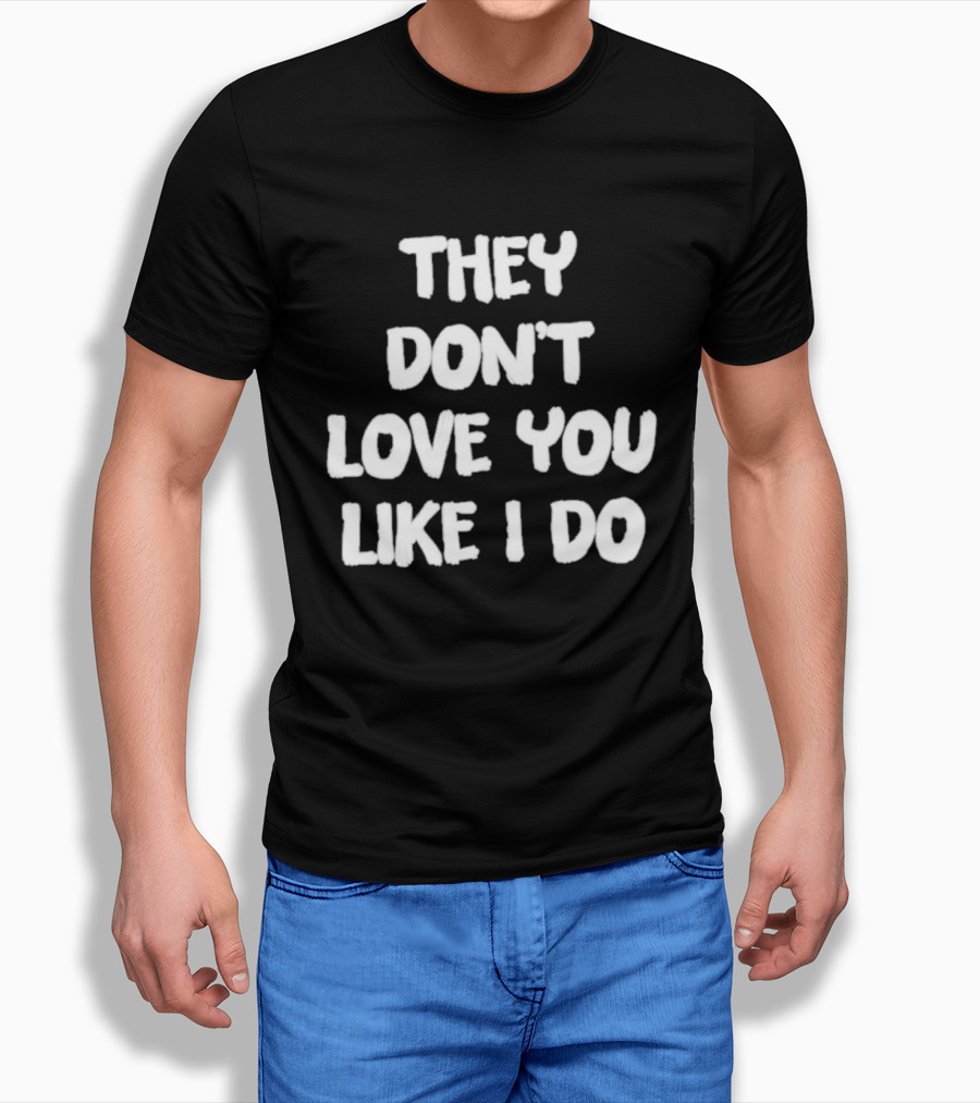 They Don't Love You Like I Do Romantic Message T-Shirt