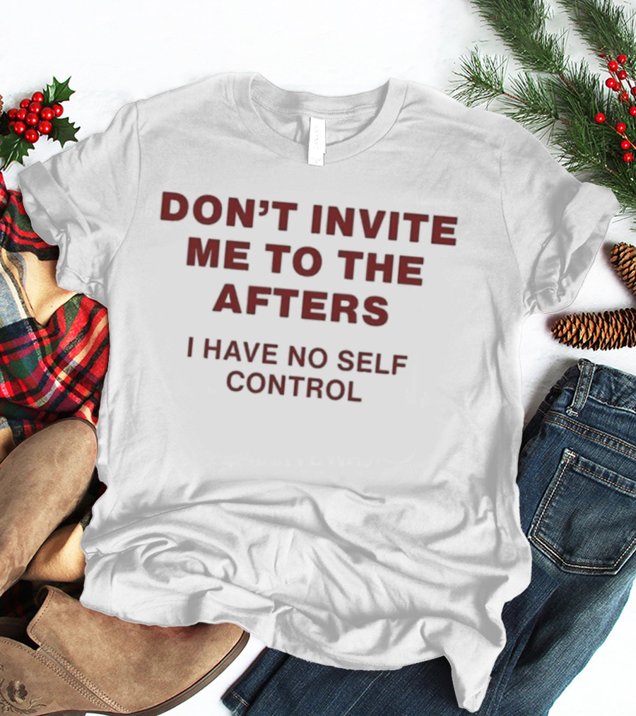 Don't Invite Me To The Afters I Have No Self Control T-Shirt