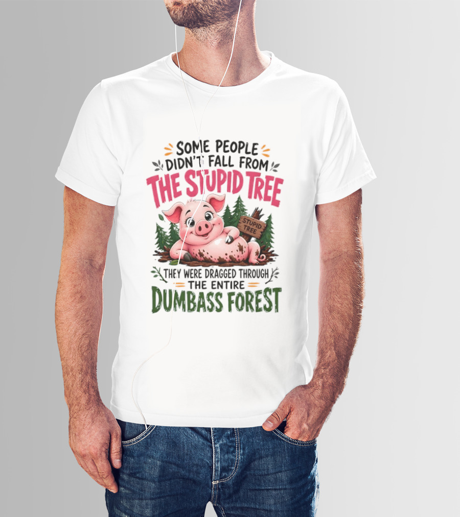 Some People Didn't Fall From The Stupid Tree They Were Dragged Through The Entire Dumbass Forest Pig T-Shirt