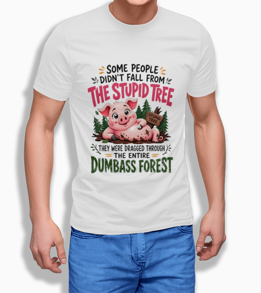 Some People Didn't Fall From The Stupid Tree They Were Dragged Through The Entire Dumbass Forest Pig T-Shirt