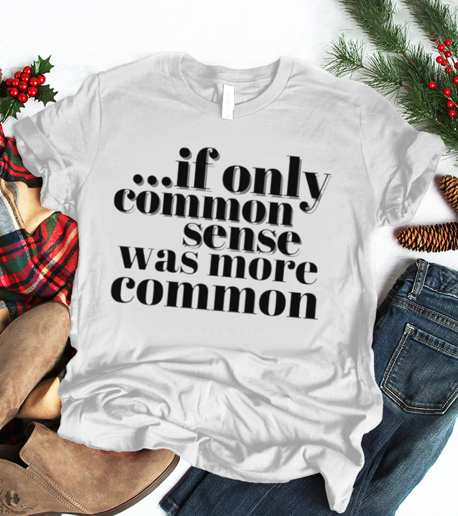 If Only Common Sense Was More Common Witty Saying T-Shirt