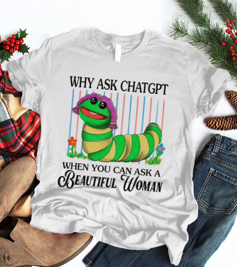 Why Ask Chatgpt When You Can Ask A Beautiful Woman Colorful Worm T-Shirt