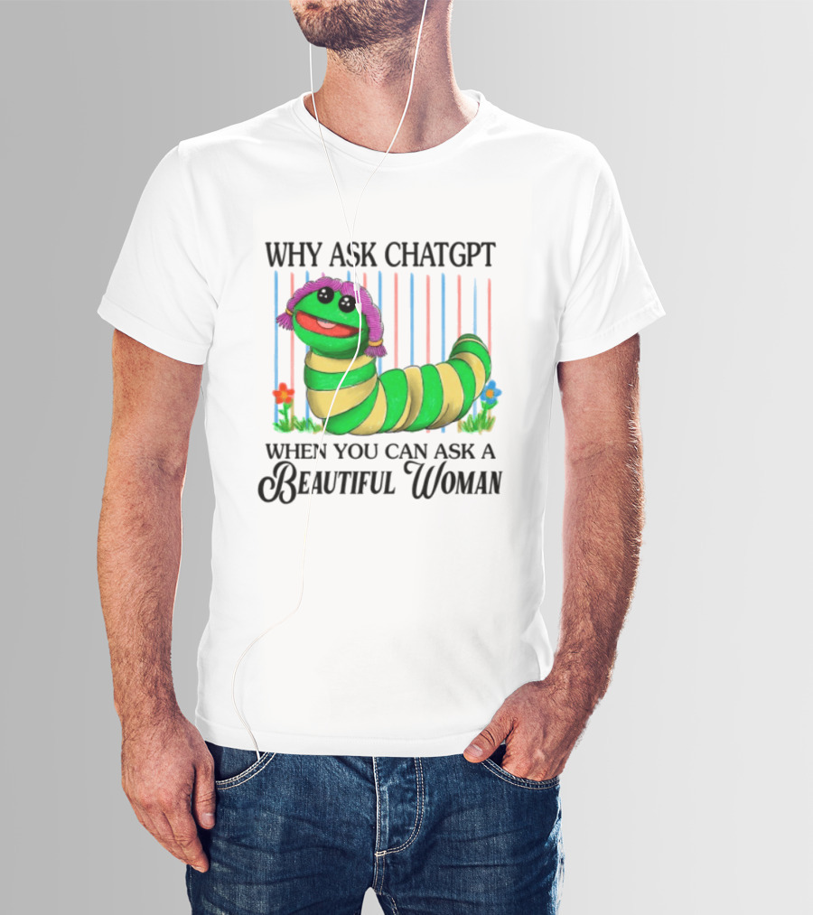 Why Ask Chatgpt When You Can Ask A Beautiful Woman Colorful Worm T-Shirt