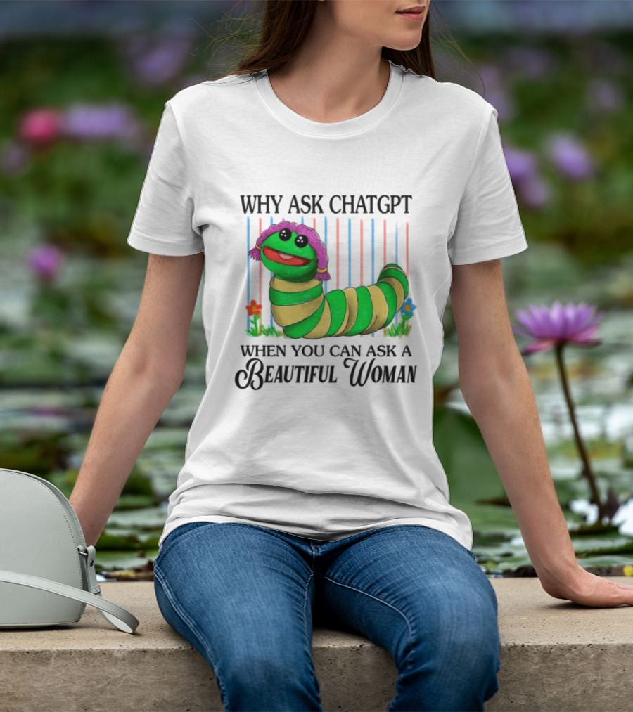 Why Ask Chatgpt When You Can Ask A Beautiful Woman Colorful Worm T-Shirt