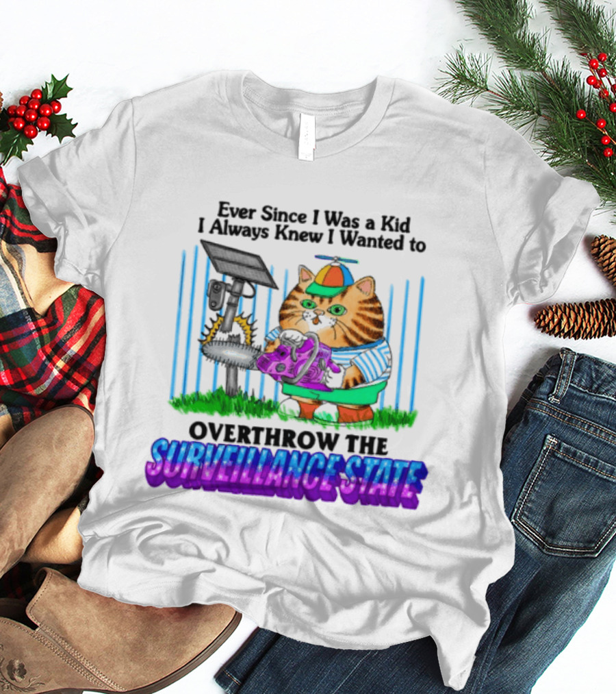 Ever Since I Was A Kid I Always Knew I Wanted To Overthrow The Surveillance State T-Shirt