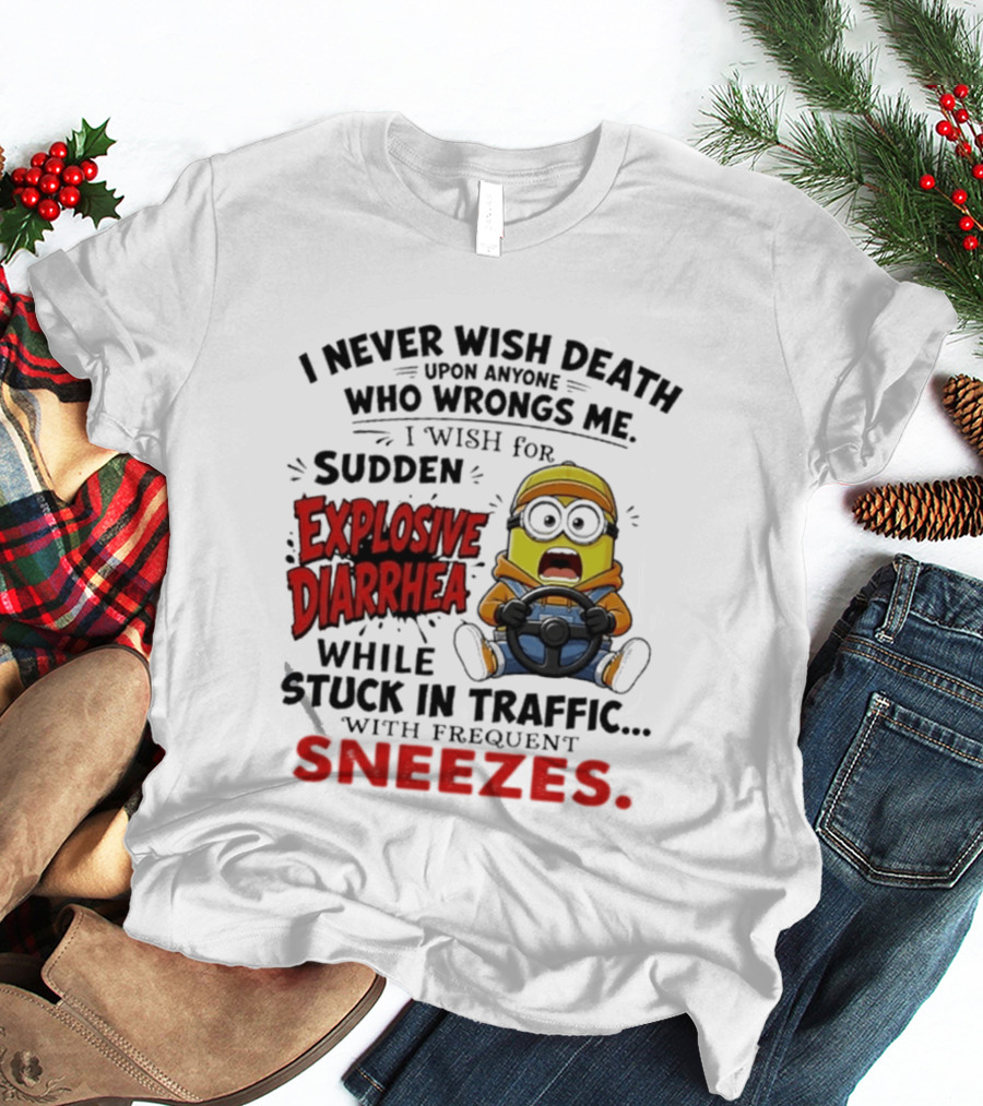 I Never Wish Death Upon Anyone Who Wrongs Me I Wish For Sudden Explosive Diarrhea While Stuck In Traffic With Frequent Sneezes Minion T-Shirt