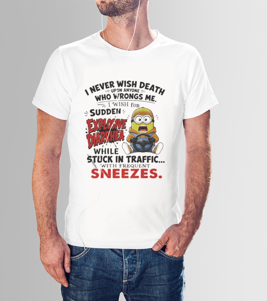 I Never Wish Death Upon Anyone Who Wrongs Me I Wish For Sudden Explosive Diarrhea While Stuck In Traffic With Frequent Sneezes Minion T-Shirt