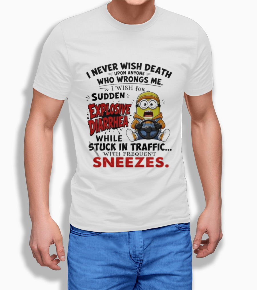 I Never Wish Death Upon Anyone Who Wrongs Me I Wish For Sudden Explosive Diarrhea While Stuck In Traffic With Frequent Sneezes Minion T-Shirt