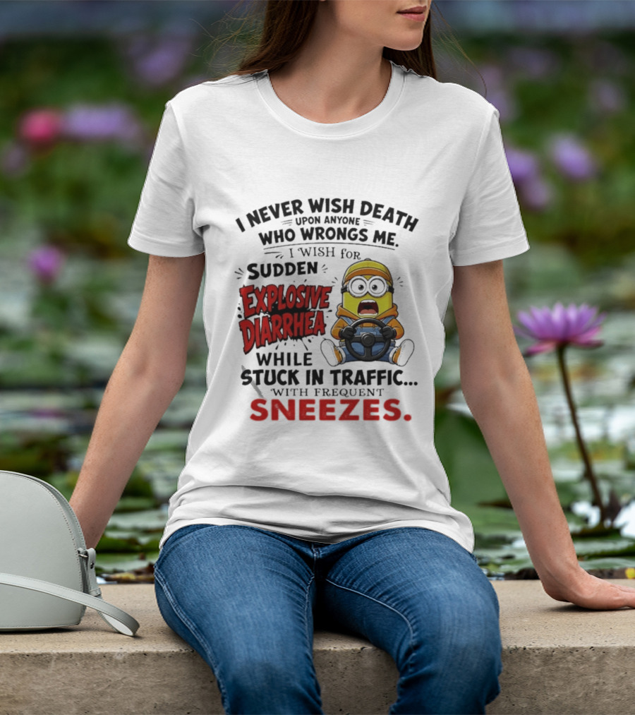 I Never Wish Death Upon Anyone Who Wrongs Me I Wish For Sudden Explosive Diarrhea While Stuck In Traffic With Frequent Sneezes Minion T-Shirt