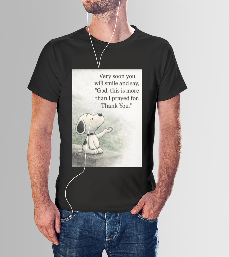Snoopy Very Soon You Will Smile And Say God This Is More Than I Prayed For Thank You T-Shirt