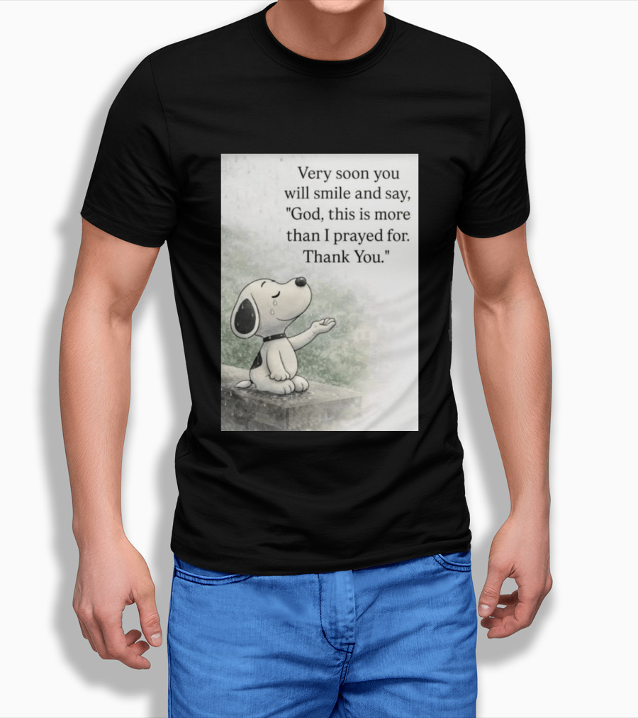 Snoopy Very Soon You Will Smile And Say God This Is More Than I Prayed For Thank You T-Shirt
