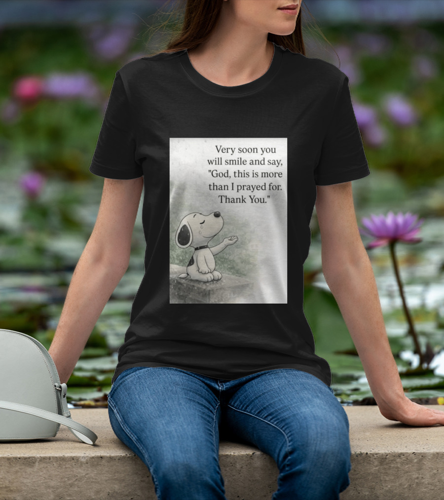 Snoopy Very Soon You Will Smile And Say God This Is More Than I Prayed For Thank You T-Shirt
