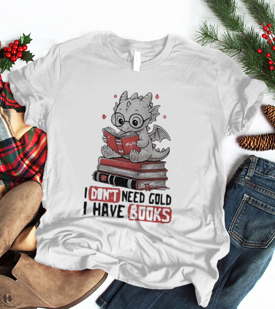 Dragon Reader I Don't Need Gold I Have Books Cute Dragon On Book Stack Reading T-Shirt