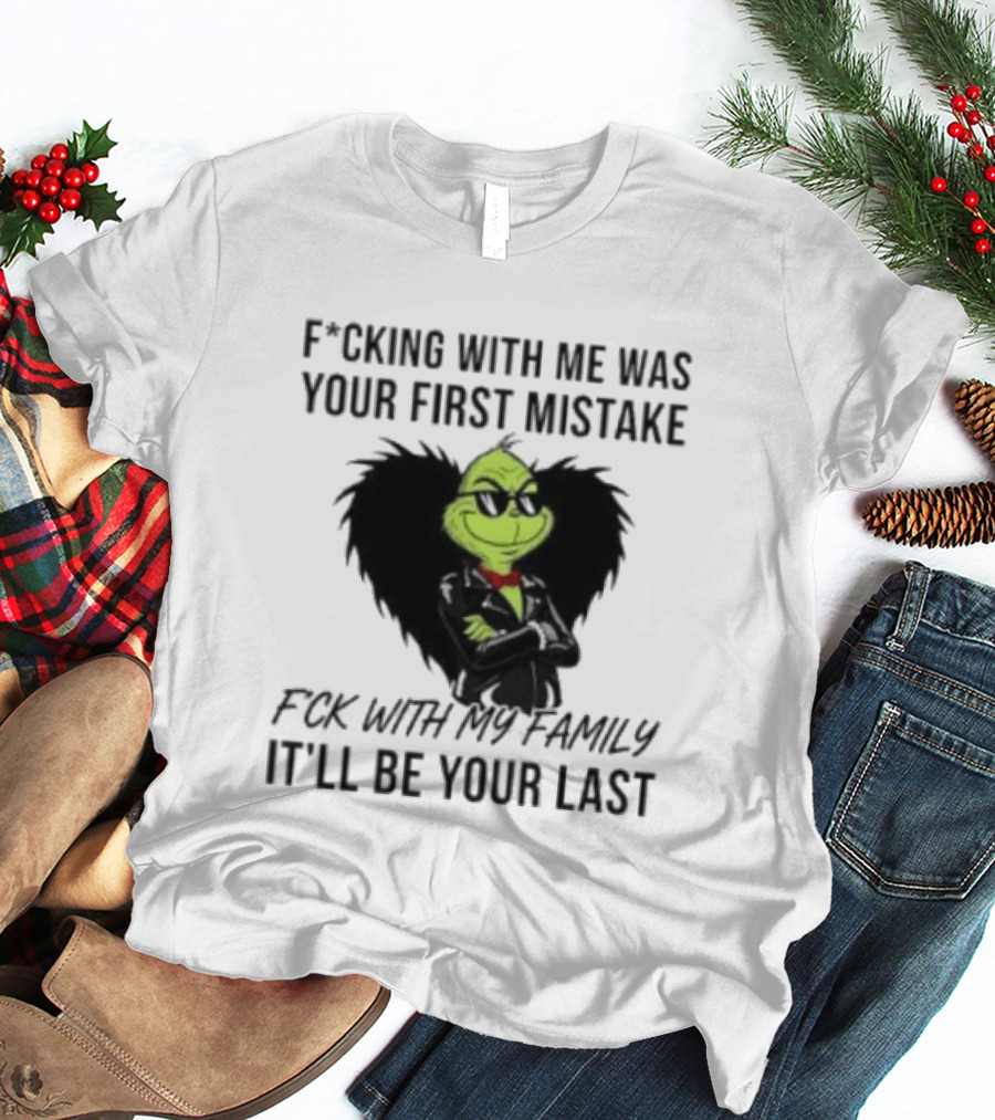 F*cking With Me Was Your First Mistake Grinch F*ck With My Family It'll Be Your Last T-Shirt