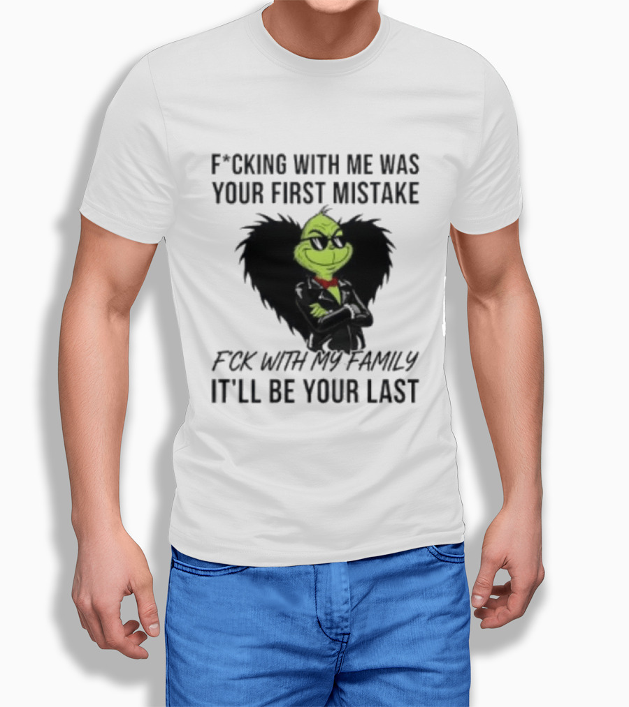 F*cking With Me Was Your First Mistake Grinch F*ck With My Family It'll Be Your Last T-Shirt